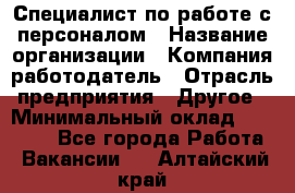 Специалист по работе с персоналом › Название организации ­ Компания-работодатель › Отрасль предприятия ­ Другое › Минимальный оклад ­ 18 000 - Все города Работа » Вакансии   . Алтайский край